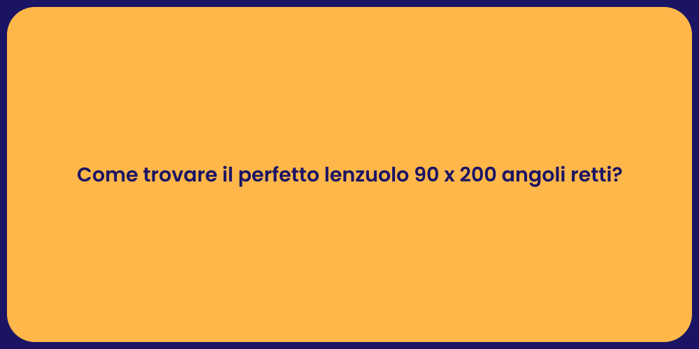 Come trovare il perfetto lenzuolo 90 x 200 angoli retti?