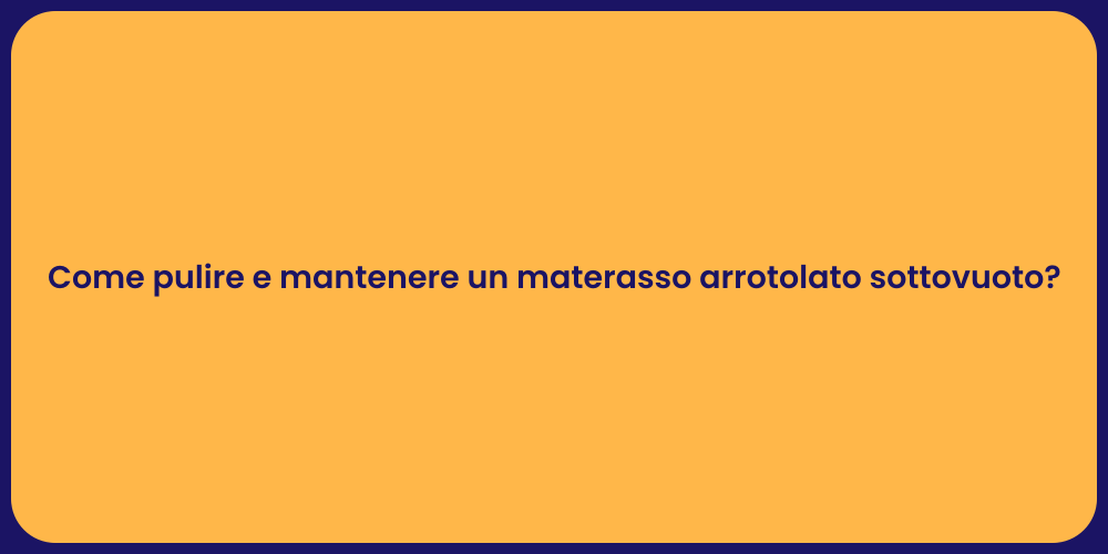 Come pulire e mantenere un materasso arrotolato sottovuoto?