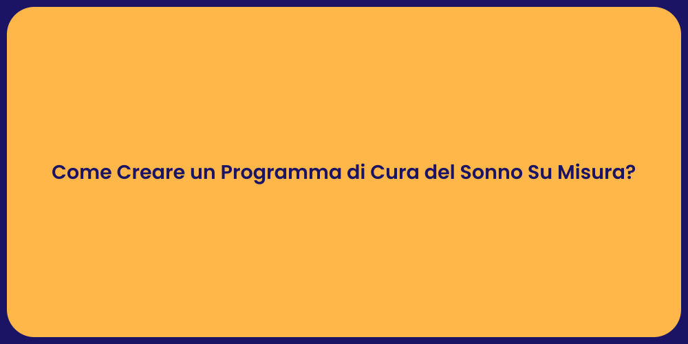 Come Creare un Programma di Cura del Sonno Su Misura?