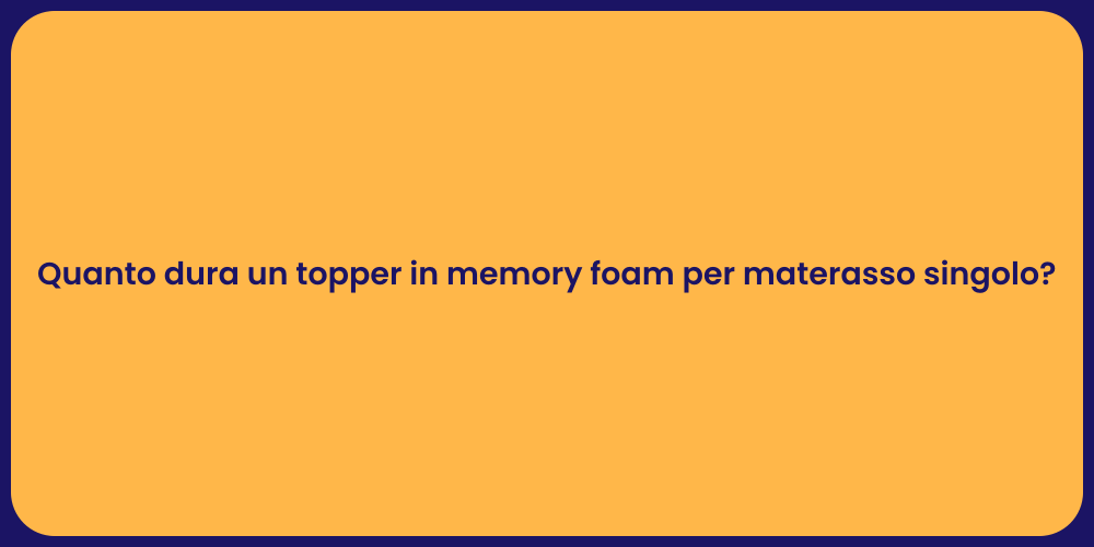 Quanto dura un topper in memory foam per materasso singolo?