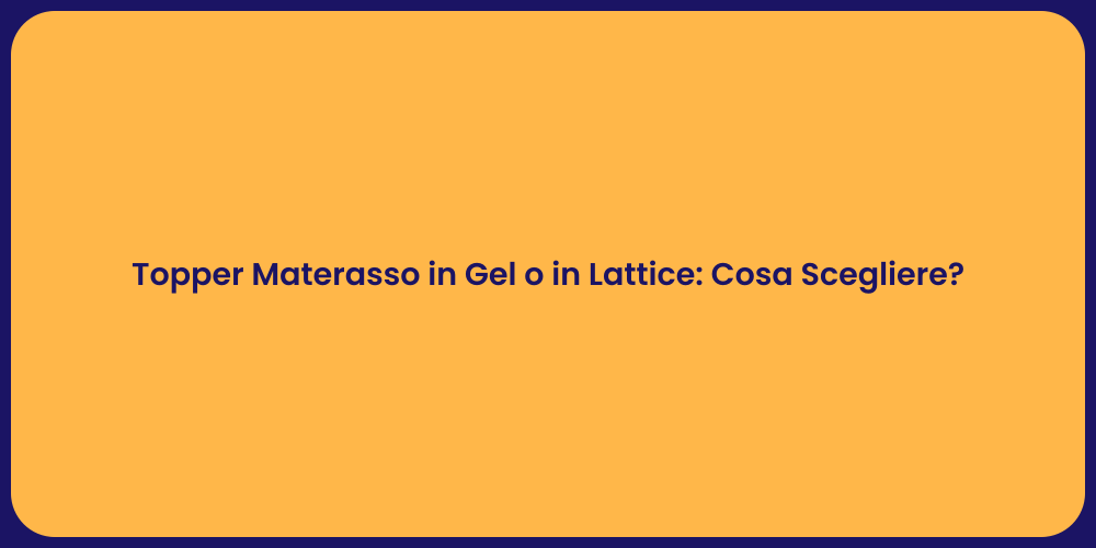 Topper Materasso in Gel o in Lattice: Cosa Scegliere?