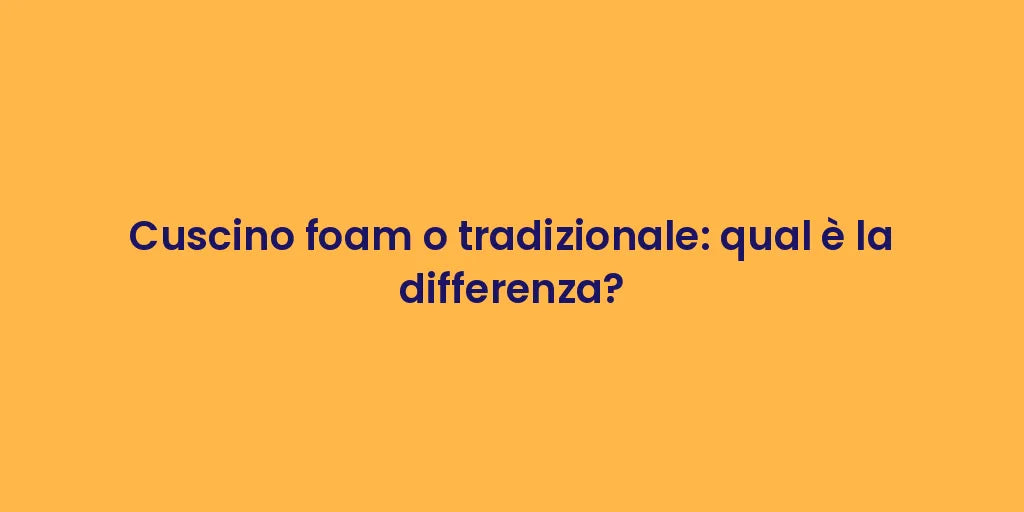 Cuscino foam o tradizionale: qual è la differenza?