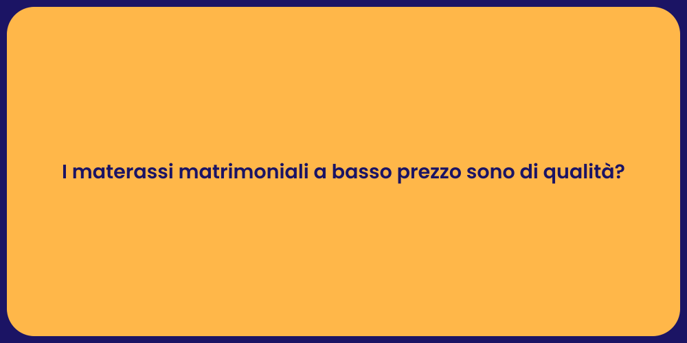 I materassi matrimoniali a basso prezzo sono di qualità?