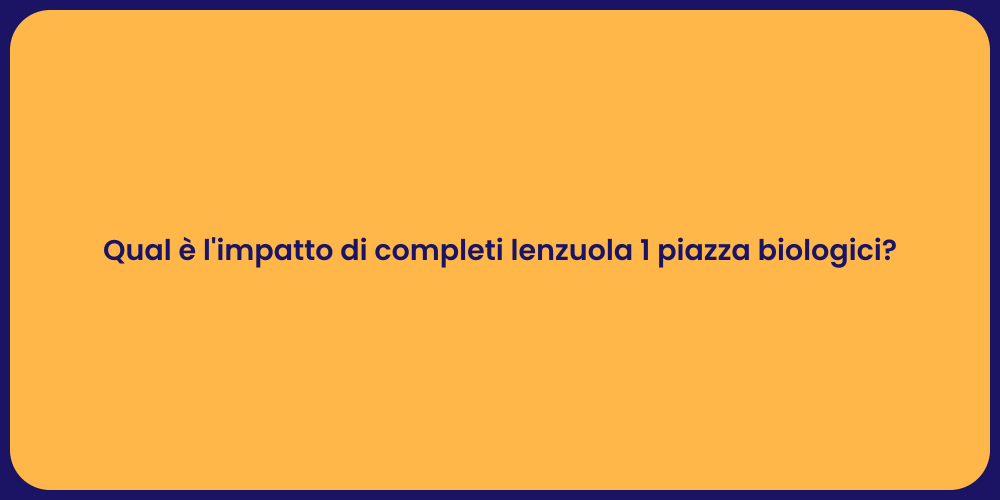 Qual è l'impatto di completi lenzuola 1 piazza biologici?