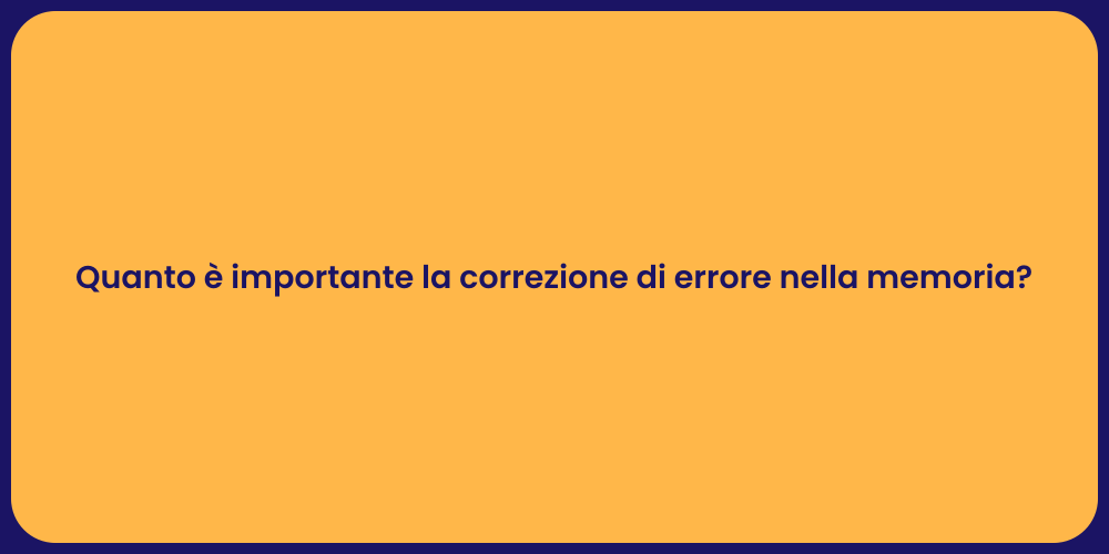 Quanto è importante la correzione di errore nella memoria?