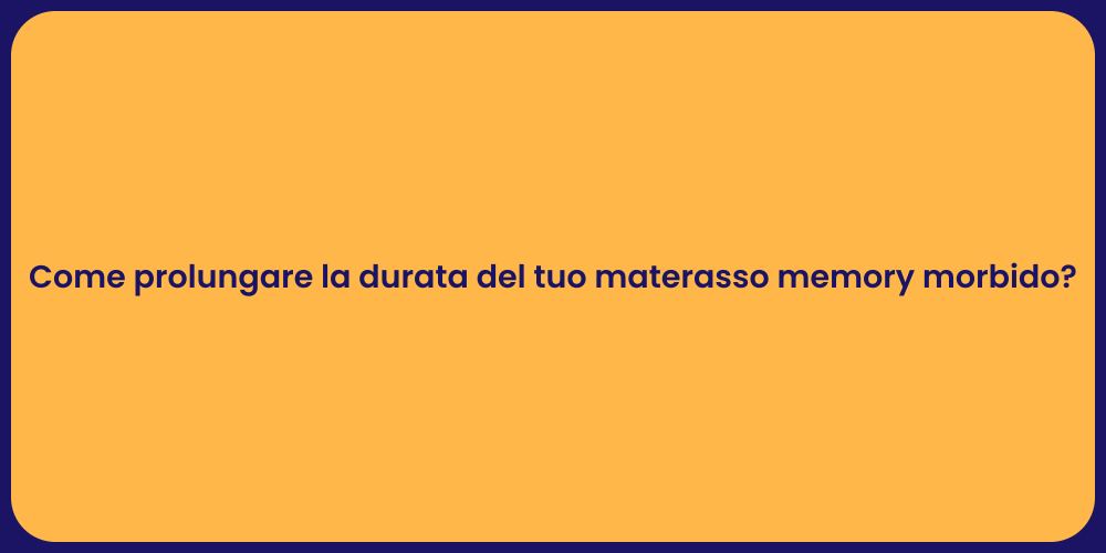 Come prolungare la durata del tuo materasso memory morbido?