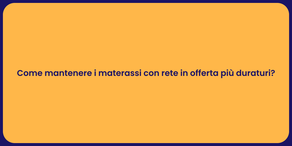 Come mantenere i materassi con rete in offerta più duraturi?