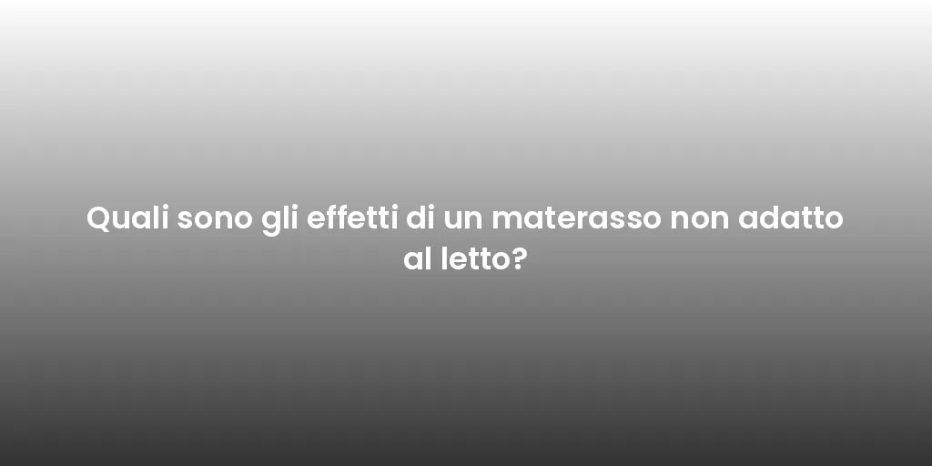 Quali sono gli effetti di un materasso non adatto al letto?