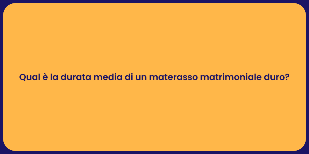 Qual è la durata media di un materasso matrimoniale duro?