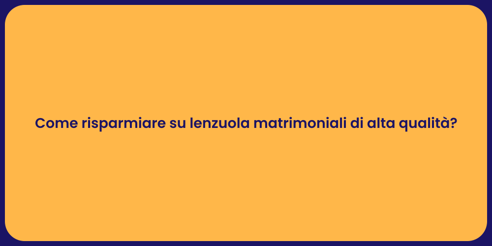 Come risparmiare su lenzuola matrimoniali di alta qualità?