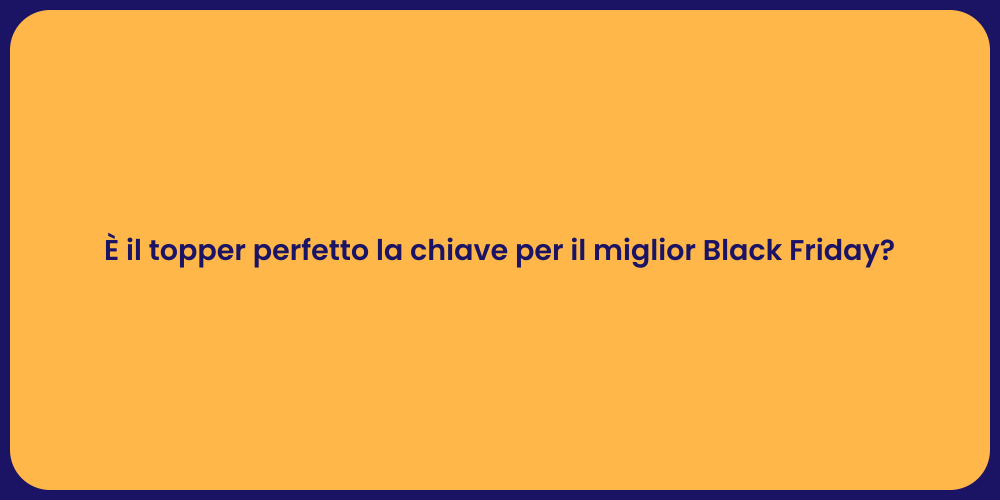 È il topper perfetto la chiave per il miglior Black Friday?