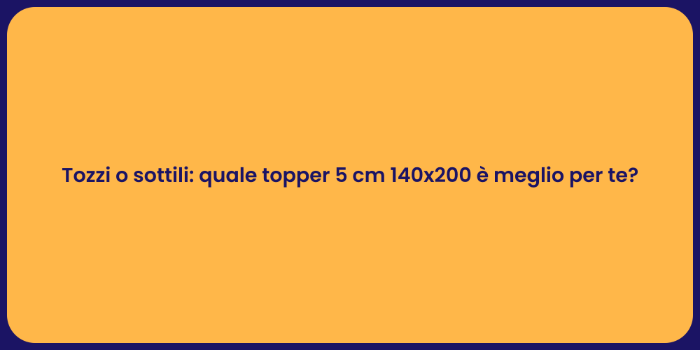 Tozzi o sottili: quale topper 5 cm 140x200 è meglio per te?