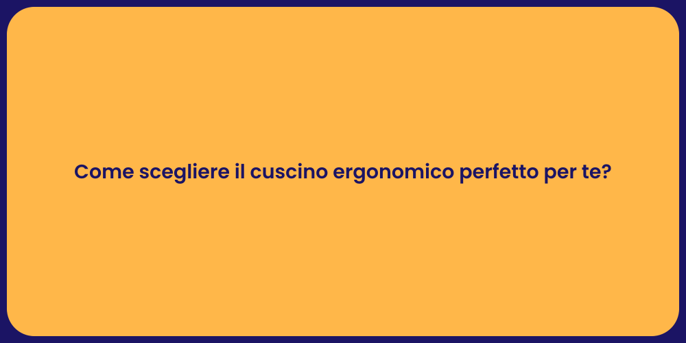 Come scegliere il cuscino ergonomico perfetto per te?