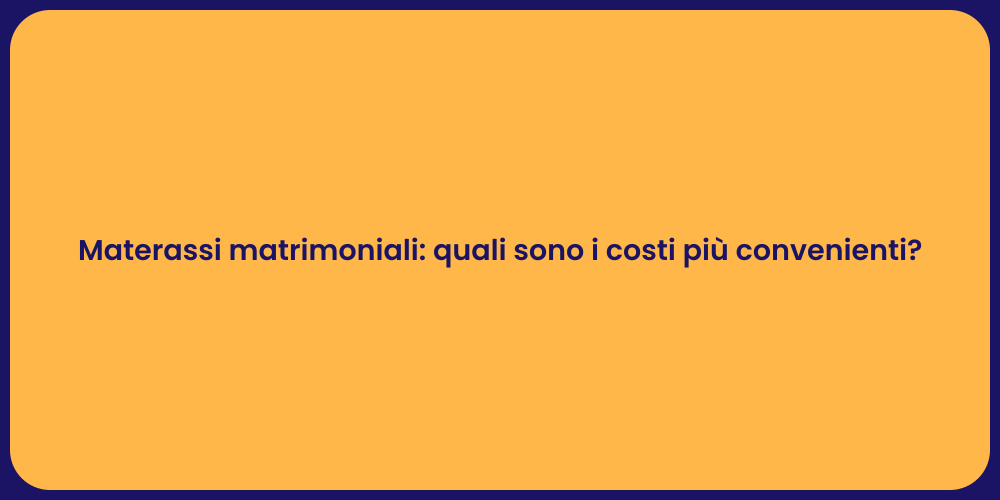 Materassi matrimoniali: quali sono i costi più convenienti?