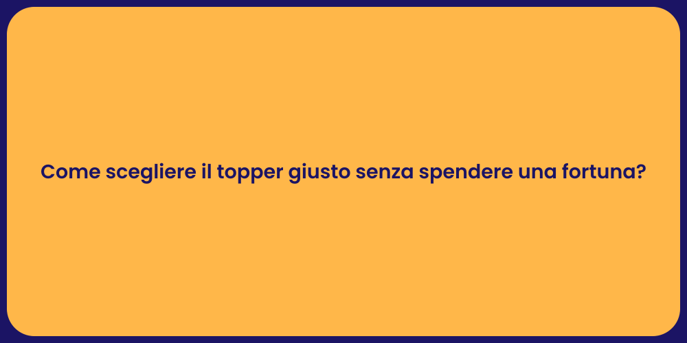 Come scegliere il topper giusto senza spendere una fortuna?