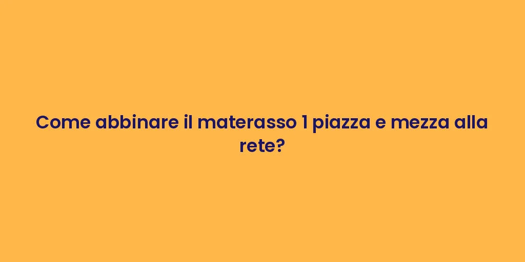 Come abbinare il materasso 1 piazza e mezza alla rete?
