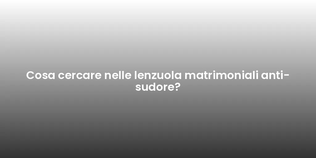 Cosa cercare nelle lenzuola matrimoniali anti-sudore?