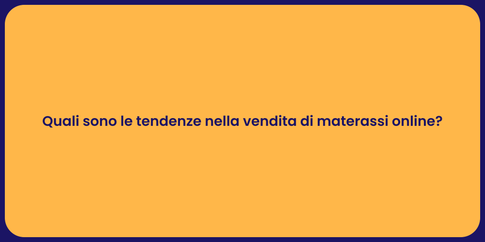 Quali sono le tendenze nella vendita di materassi online?