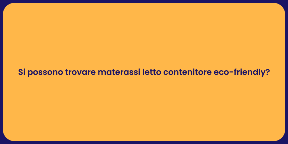 Si possono trovare materassi letto contenitore eco-friendly?