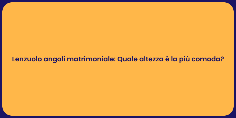 Lenzuolo angoli matrimoniale: Quale altezza è la più comoda?