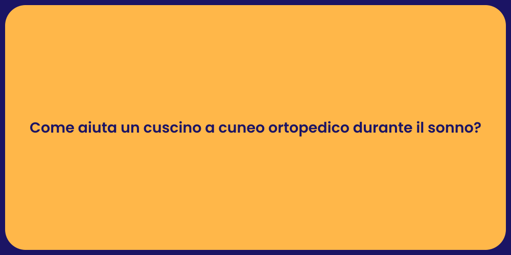 Come aiuta un cuscino a cuneo ortopedico durante il sonno?