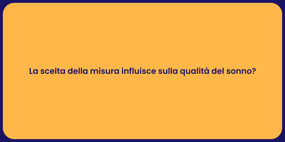 La scelta della misura influisce sulla qualità del sonno?