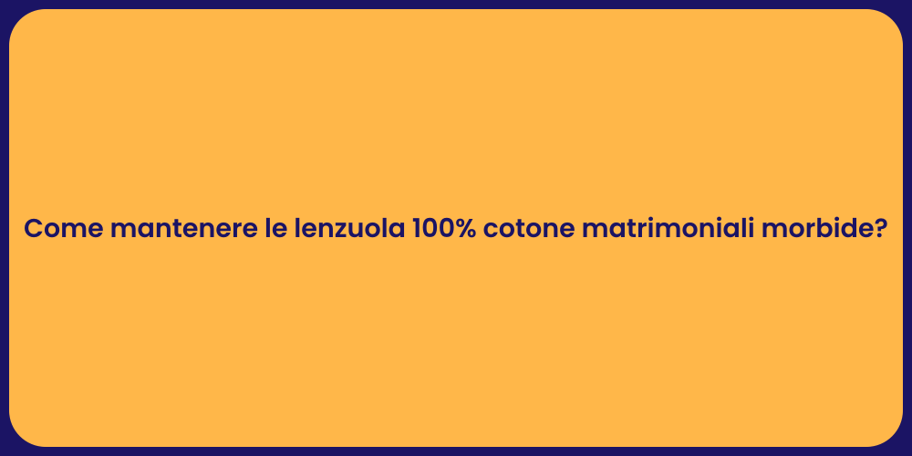 Come mantenere le lenzuola 100% cotone matrimoniali morbide?