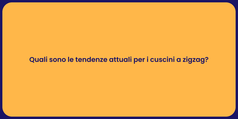 Quali sono le tendenze attuali per i cuscini a zigzag?