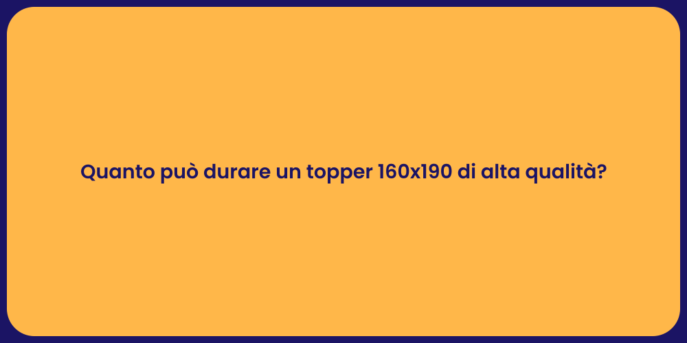 Quanto può durare un topper 160x190 di alta qualità?