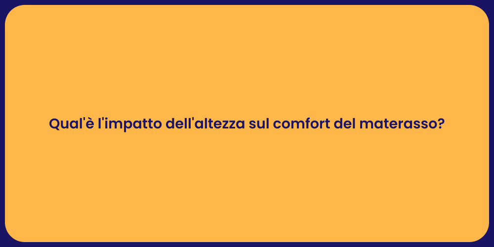 Qual'è l'impatto dell'altezza sul comfort del materasso?
