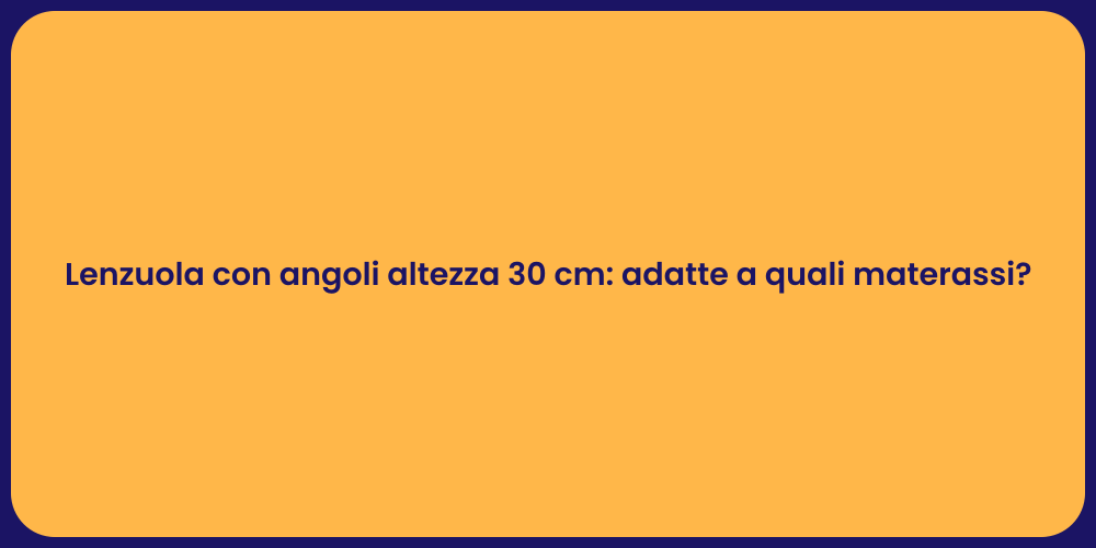 Lenzuola con angoli altezza 30 cm: adatte a quali materassi?