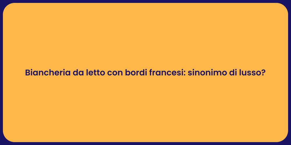 Biancheria da letto con bordi francesi: sinonimo di lusso?