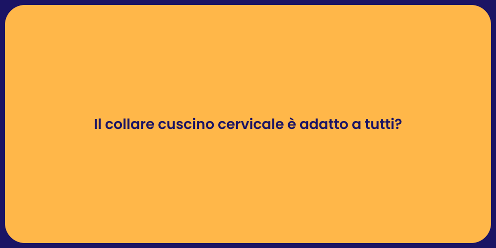 Il collare cuscino cervicale è adatto a tutti?