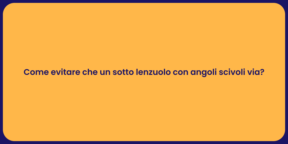 Come evitare che un sotto lenzuolo con angoli scivoli via?