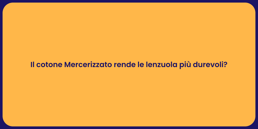 Il cotone Mercerizzato rende le lenzuola più durevoli?