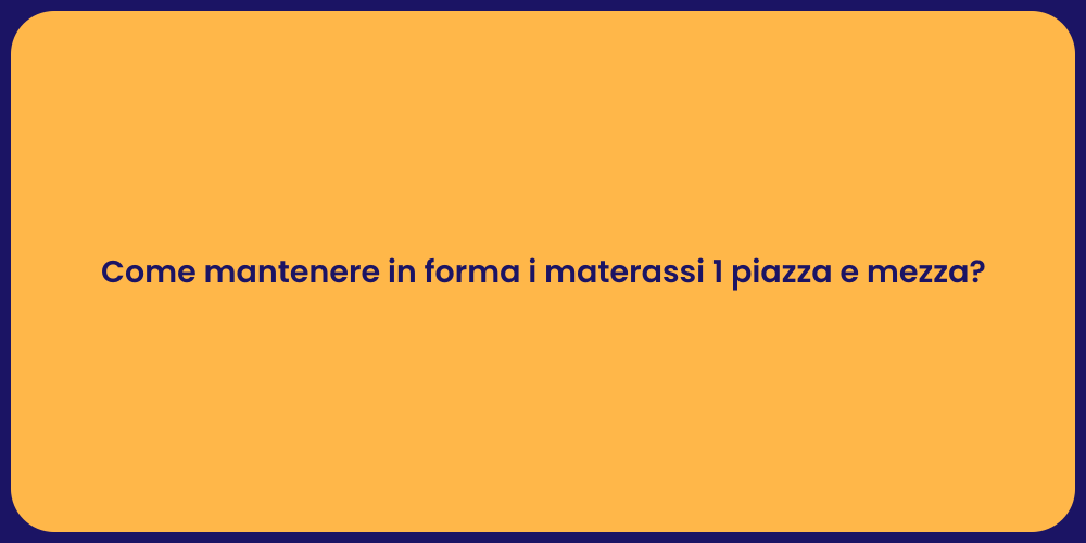 Come mantenere in forma i materassi 1 piazza e mezza?
