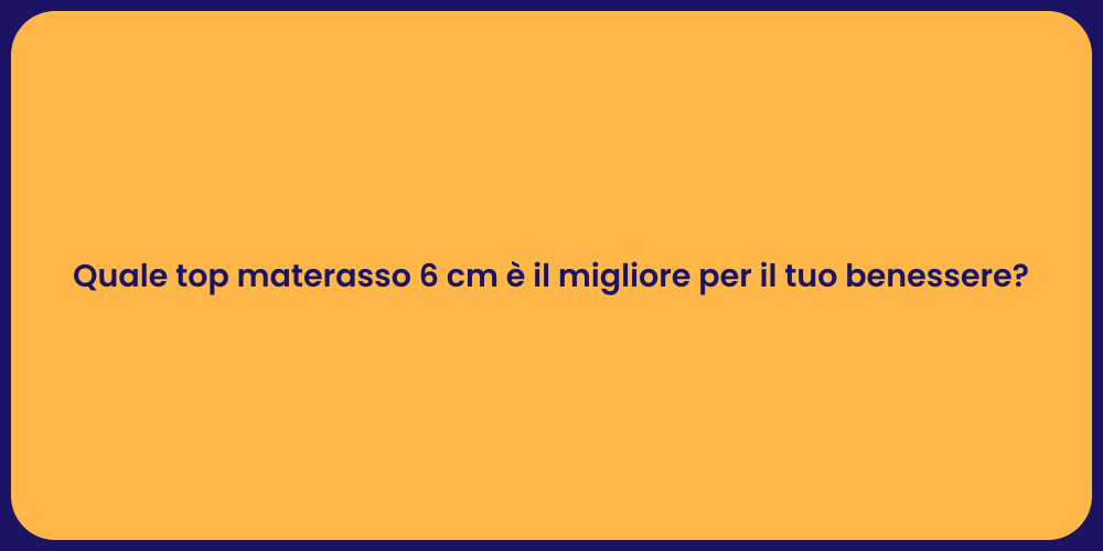 Quale top materasso 6 cm è il migliore per il tuo benessere?