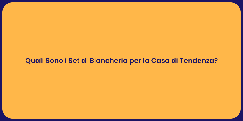 Quali Sono i Set di Biancheria per la Casa di Tendenza?