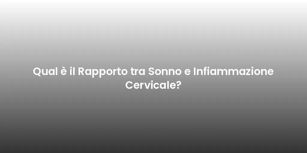 Qual è il Rapporto tra Sonno e Infiammazione Cervicale?