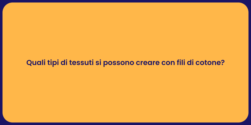 Quali tipi di tessuti si possono creare con fili di cotone?