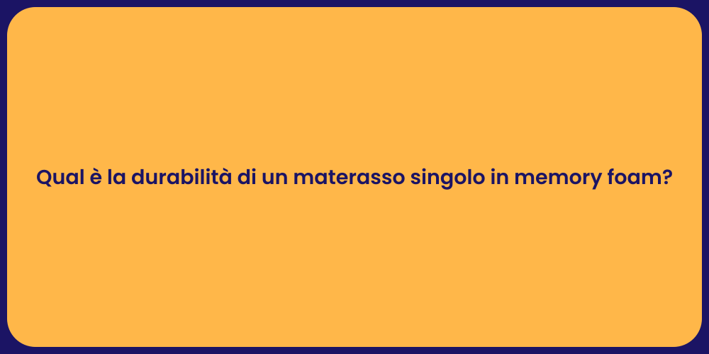 Qual è la durabilità di un materasso singolo in memory foam?