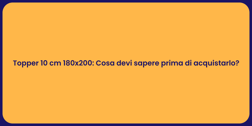 Topper 10 cm 180x200: Cosa devi sapere prima di acquistarlo?