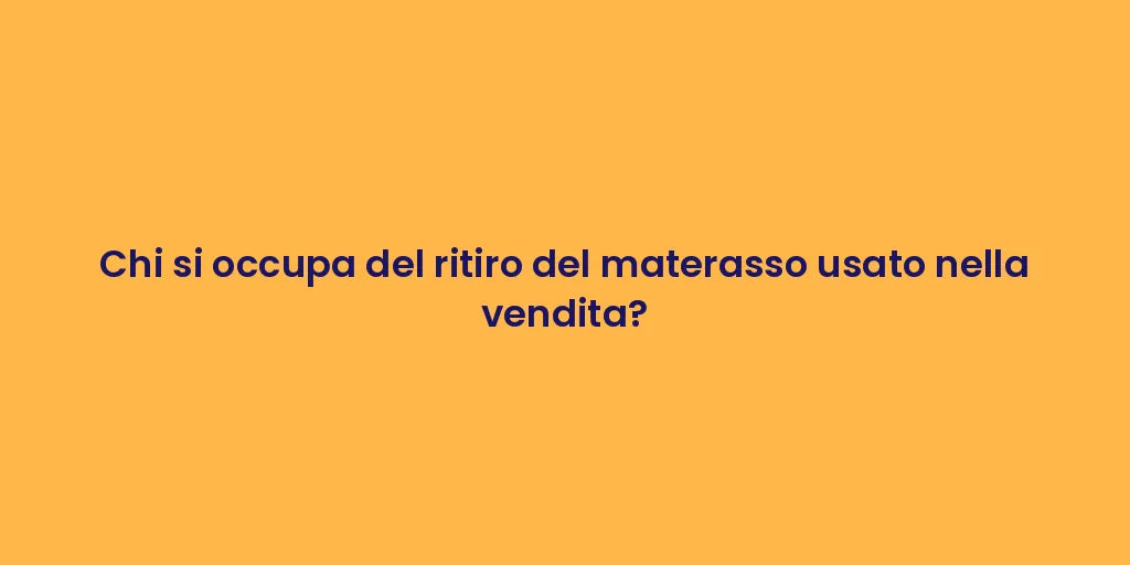 Chi si occupa del ritiro del materasso usato nella vendita?