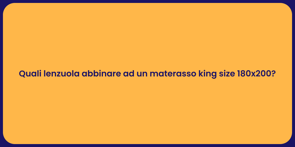 Quali lenzuola abbinare ad un materasso king size 180x200?
