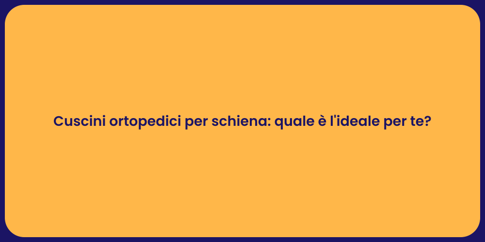 Cuscini ortopedici per schiena: quale è l'ideale per te?