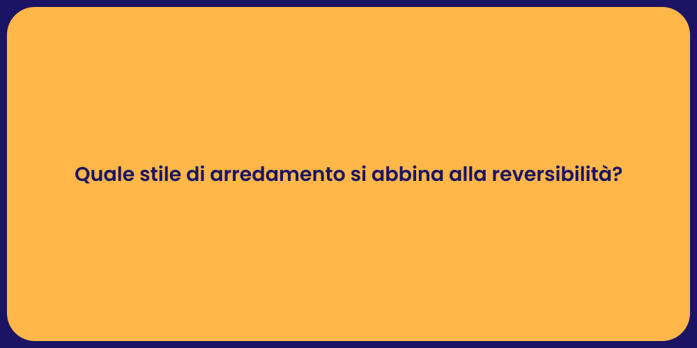Quale stile di arredamento si abbina alla reversibilità?