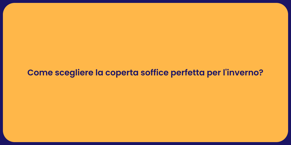 Come scegliere la coperta soffice perfetta per l'inverno?