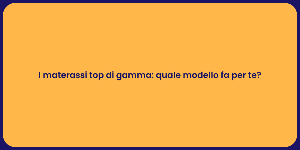 I materassi top di gamma: quale modello fa per te?
