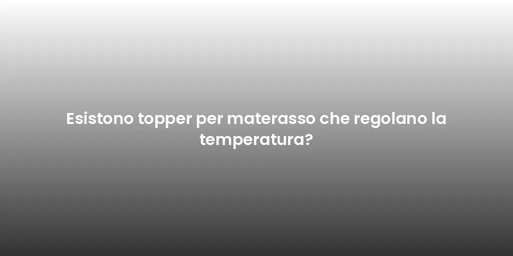 Esistono topper per materasso che regolano la temperatura?
