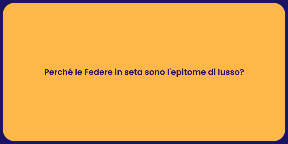 Perché le Federe in seta sono l'epitome di lusso?